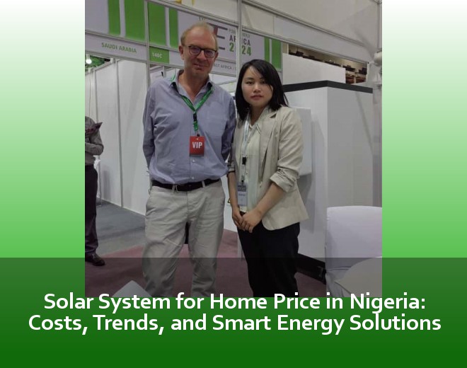 Solar System for Home Price in Nigeria: Costs, Trends, and Smart Energy Solutions